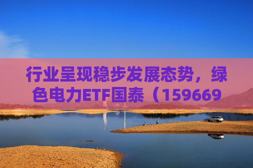 行业呈现稳步发展态势，绿色电力ETF国泰（159669）盘中涨超2.5%