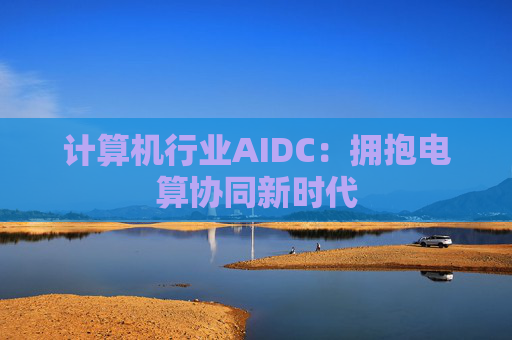 计算机行业AIDC：拥抱电算协同新时代  第1张