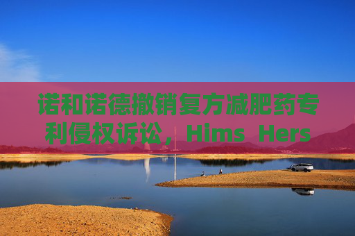 诺和诺德撤销复方减肥药专利侵权诉讼，Hims  Hers大涨37% 第1张