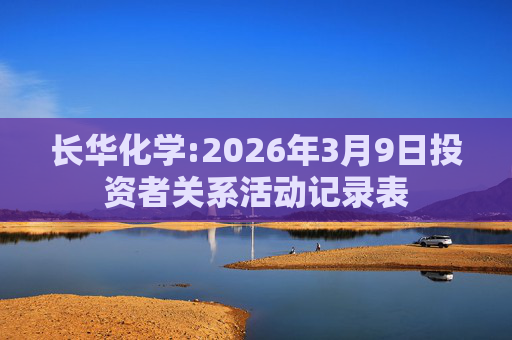 长华化学:2026年3月9日投资者关系活动记录表