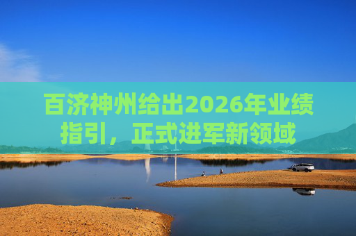 百济神州给出2026年业绩指引，正式进军新领域