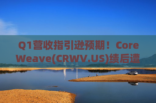 Q1营收指引逊预期！CoreWeave(CRWV.US)绩后遭花旗“补刀”：2026年EPS预测被砍近4美元  第1张