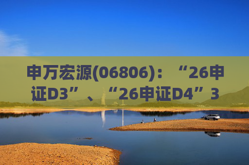 申万宏源(06806)：“26申证D3”、“26申证D4”3月4日起在深交所上市