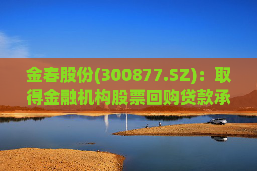 金春股份(300877.SZ)：取得金融机构股票回购贷款承诺函