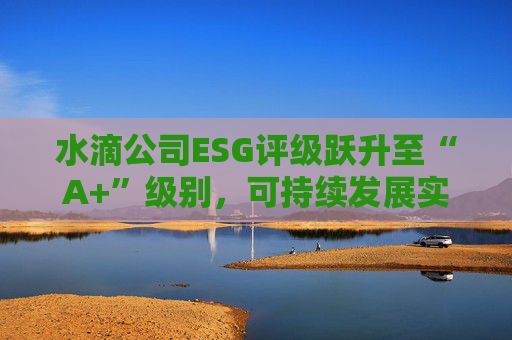 水滴公司ESG评级跃升至“A+”级别，可持续发展实力再获专业认可