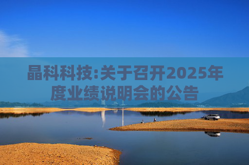 晶科科技:关于召开2025年度业绩说明会的公告  第1张