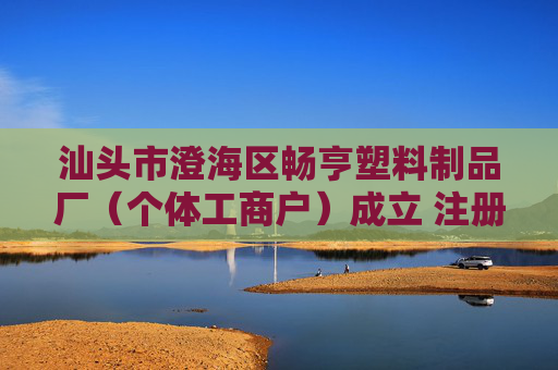 汕头市澄海区畅亨塑料制品厂（个体工商户）成立 注册资本1万人民币  第1张
