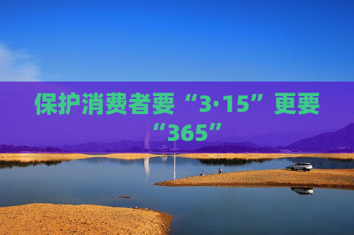 保护消费者要“3·15”更要“365”