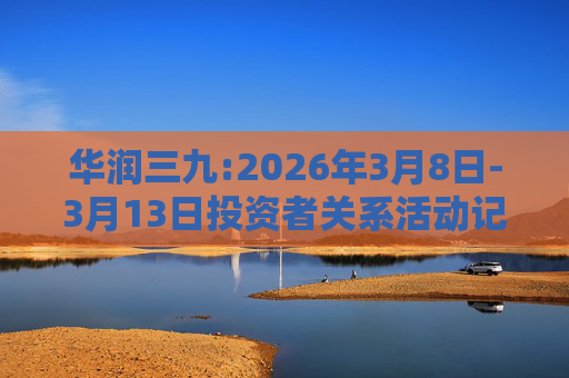 华润三九:2026年3月8日-3月13日投资者关系活动记录表