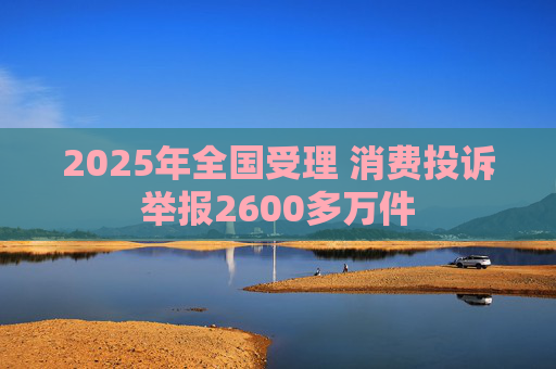 2025年全国受理 消费投诉举报2600多万件  第1张