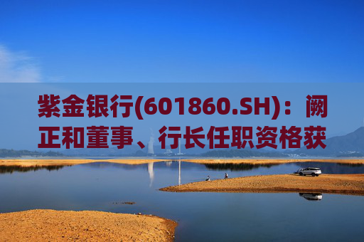紫金银行(601860.SH)：阙正和董事、行长任职资格获核准