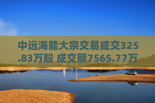 中远海能大宗交易成交325.83万股 成交额7565.77万元  第1张