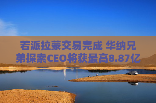若派拉蒙交易完成 华纳兄弟探索CEO将获最高8.87亿美元薪酬  第1张