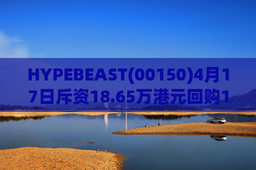 HYPEBEAST(00150)4月17日斥资18.65万港元回购120.12万股