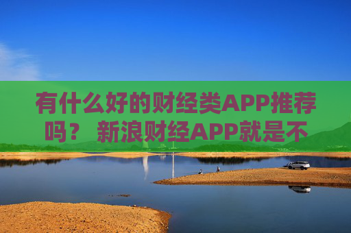 有什么好的财经类APP推荐吗？ 新浪财经APP就是不错的选择  第1张