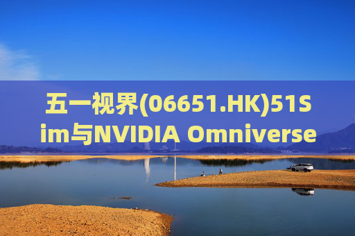 五一视界(06651.HK)51Sim与NVIDIA Omniverse NuRec深度整合 攻克自动驾驶仿真行业痛点