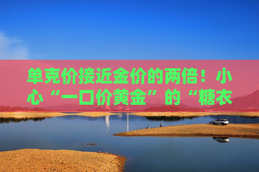 单克价接近金价的两倍！小心“一口价黄金”的“糖衣炮弹”