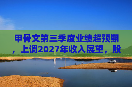 甲骨文第三季度业绩超预期，上调2027年收入展望，股价大幅飙升