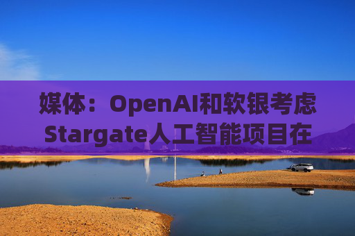 媒体：OpenAI和软银考虑Stargate人工智能项目在英国进行投资  第1张
