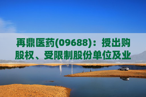 再鼎医药(09688)：授出购股权、受限制股份单位及业绩股份单位