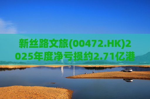 新丝路文旅(00472.HK)2025年度净亏损约2.71亿港元  第1张