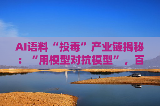 AI语料“投毒”产业链揭秘：“用模型对抗模型”，百亿市场该如何健康发展？