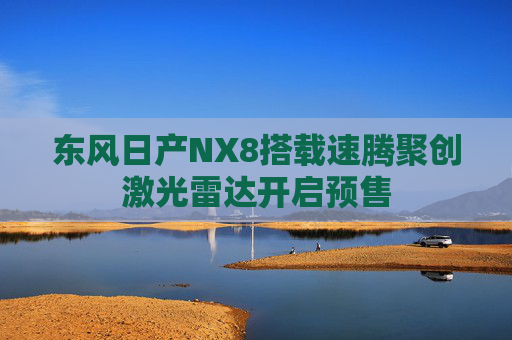 东风日产NX8搭载速腾聚创激光雷达开启预售
