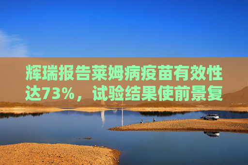 辉瑞报告莱姆病疫苗有效性达73%，试验结果使前景复杂化