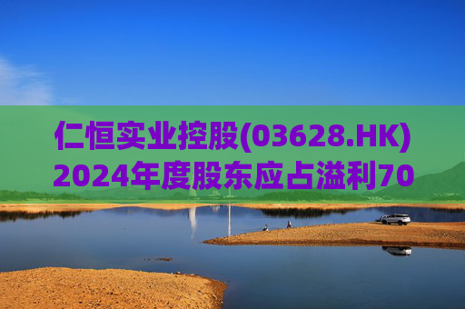仁恒实业控股(03628.HK)2024年度股东应占溢利703.5万港元