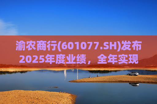渝农商行(601077.SH)发布2025年度业绩，全年实现营业收入286.5亿元