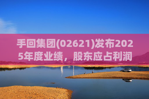 手回集团(02621)发布2025年度业绩，股东应占利润7.93亿元