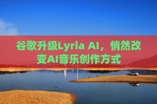 谷歌升级Lyria AI，悄然改变AI音乐创作方式
