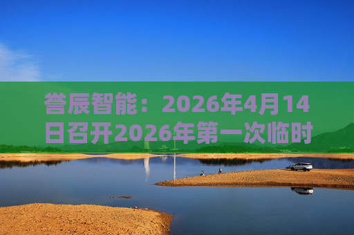 誉辰智能：2026年4月14日召开2026年第一次临时股东会