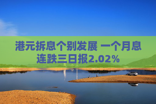 港元拆息个别发展 一个月息连跌三日报2.02%