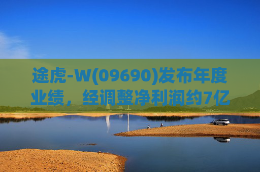 途虎-W(09690)发布年度业绩，经调整净利润约7亿元 同比增加12.2%