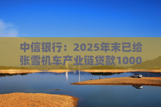 中信银行：2025年末已给张雪机车产业链贷款1000万元