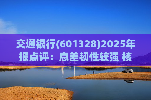 交通银行(601328)2025年报点评：息差韧性较强 核心收入均实现正增长