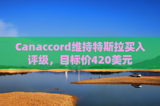 Canaccord维持特斯拉买入评级，目标价420美元