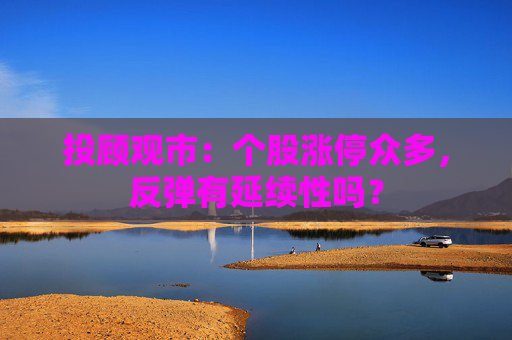 投顾观市：个股涨停众多，反弹有延续性吗？