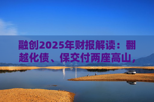 融创2025年财报解读：翻越化债、保交付两座高山，迈向新阶段  第1张