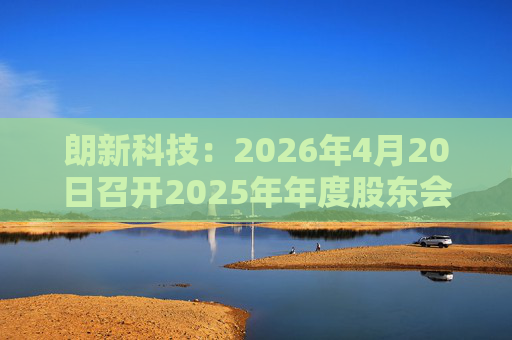 朗新科技：2026年4月20日召开2025年年度股东会  第1张