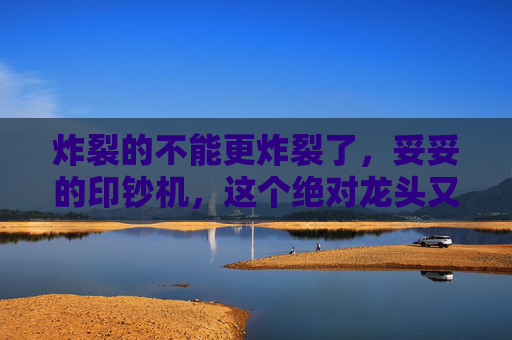 炸裂的不能更炸裂了，妥妥的印钞机，这个绝对龙头又杀疯了！  第1张