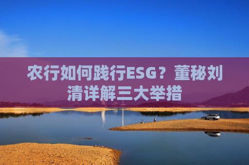 农行如何践行ESG？董秘刘清详解三大举措  第1张