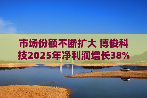 市场份额不断扩大 博俊科技2025年净利润增长38%