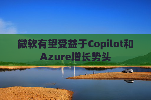 微软有望受益于Copilot和Azure增长势头