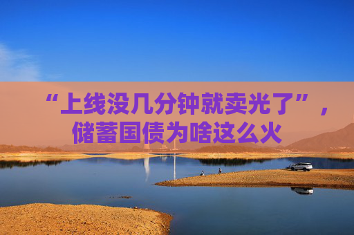 “上线没几分钟就卖光了”，储蓄国债为啥这么火