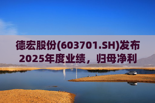 德宏股份(603701.SH)发布2025年度业绩，归母净利润1153.69万元，同比下降74.99%