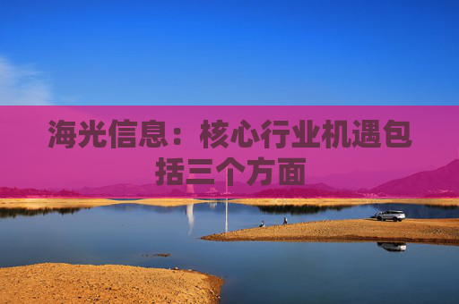 海光信息：核心行业机遇包括三个方面