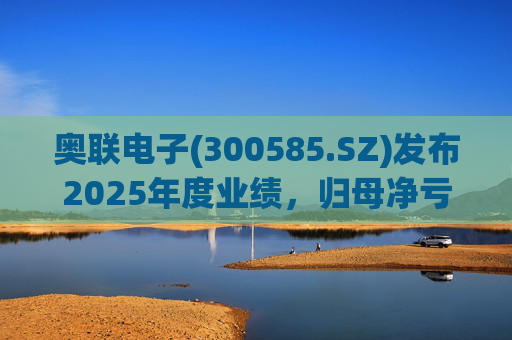 奥联电子(300585.SZ)发布2025年度业绩，归母净亏损6970.08万元，扩大719.43%