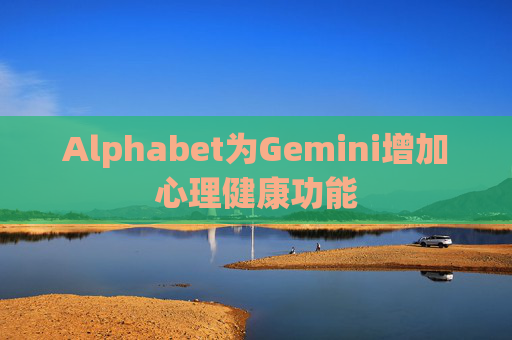 Alphabet为Gemini增加心理健康功能